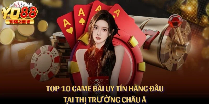 Top 10 Game Bài Uy Tín Hàng Đầu Tại Thị Trường Châu Á