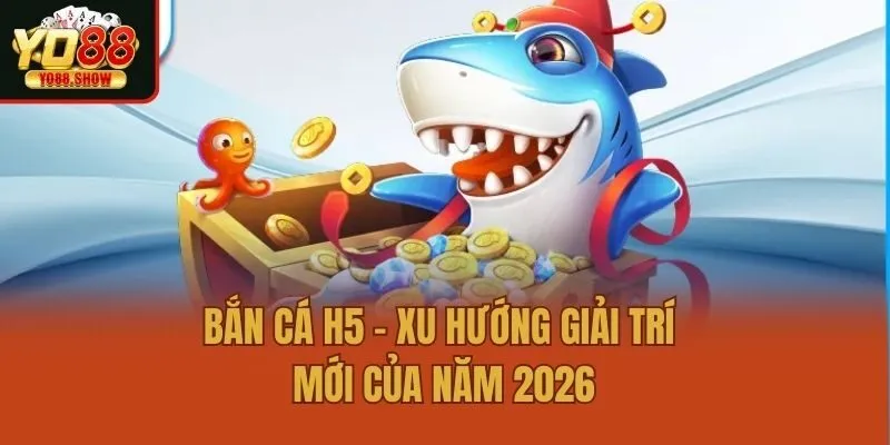 Bắn Cá H5 - Xu Hướng Giải Trí Mới Của Năm 2026