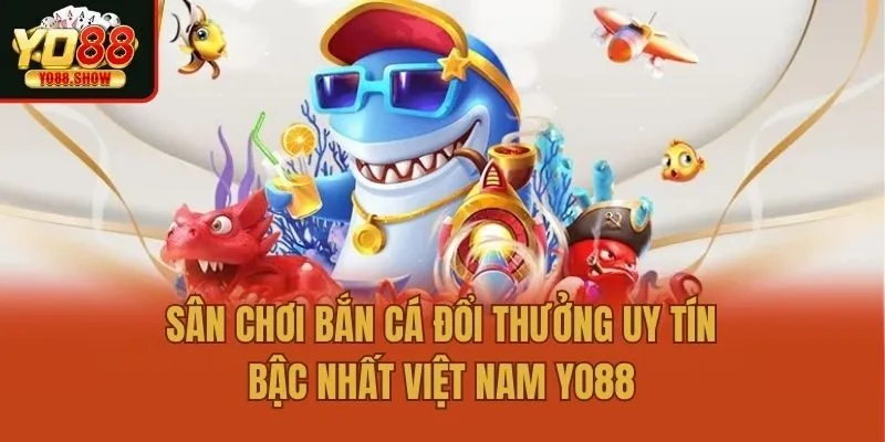 Sân chơi bắn cá đổi thưởng uy tín bậc nhất Việt Nam Yo88