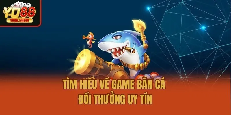 Tìm hiểu về game bắn cá đổi thưởng uy tín